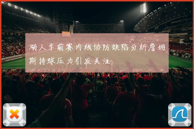 湖人季前赛内线协防缺陷分析詹姆斯持球压力引发关注
