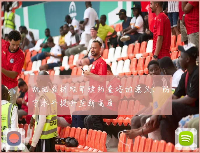 凯记分析绿军续约奎塔的意义：防守水平提升至新高度