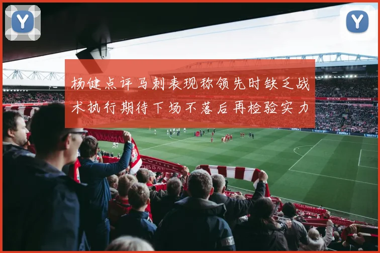 杨健点评马刺表现称领先时缺乏战术执行期待下场不落后再检验实力