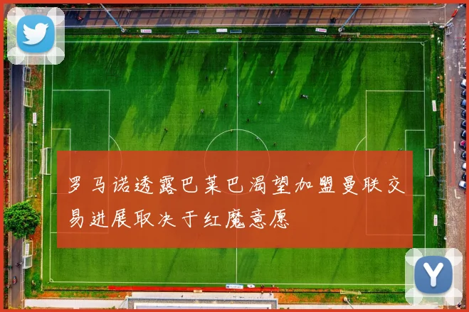 罗马诺透露巴莱巴渴望加盟曼联交易进展取决于红魔意愿