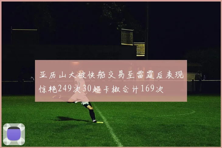 亚历山大被快船交易至雷霆后表现惊艳249次30超卡椒合计169次