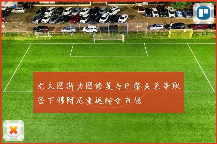 尤文图斯力图修复与巴黎关系争取签下穆阿尼重返转会市场