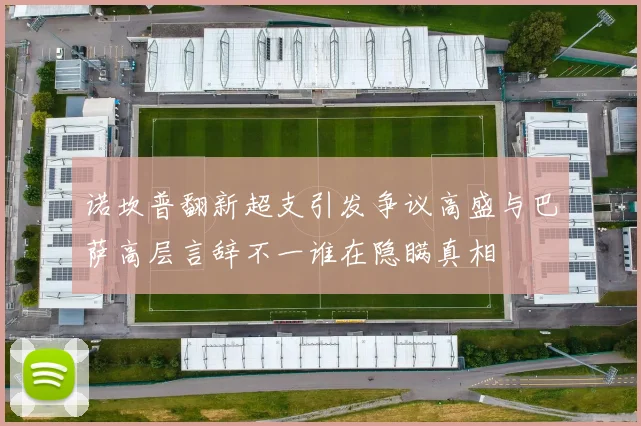 诺坎普翻新超支引发争议高盛与巴萨高层言辞不一谁在隐瞒真相