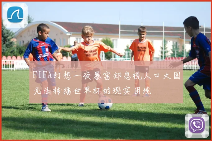 FIFA幻想一夜暴富却忽视人口大国无法转播世界杯的现实困境