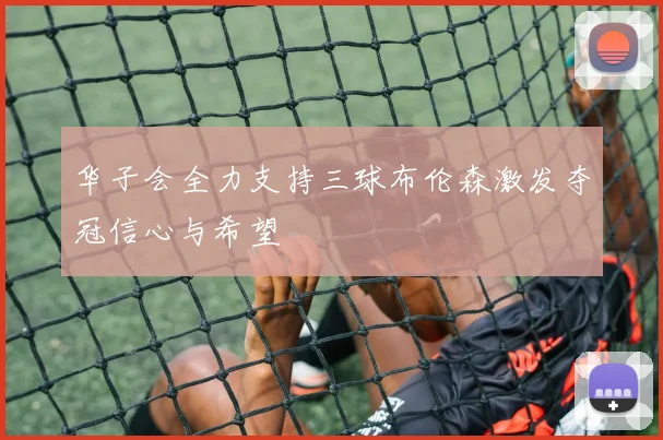 华子会全力支持三球布伦森激发夺冠信心与希望